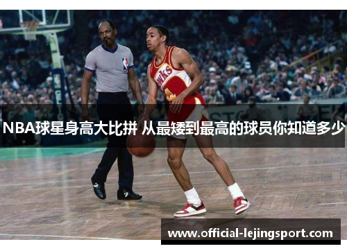 NBA球星身高大比拼 从最矮到最高的球员你知道多少