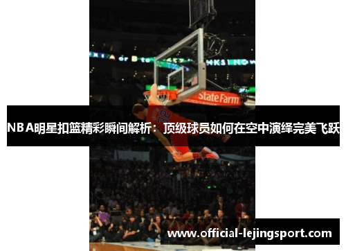 NBA明星扣篮精彩瞬间解析：顶级球员如何在空中演绎完美飞跃