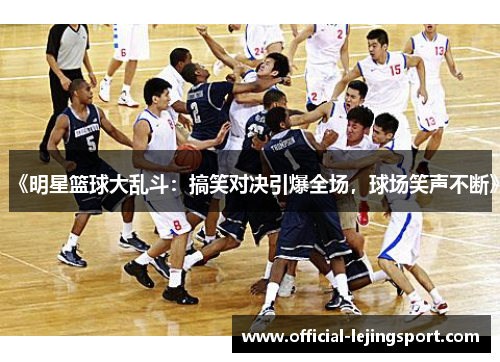 《明星篮球大乱斗：搞笑对决引爆全场，球场笑声不断》