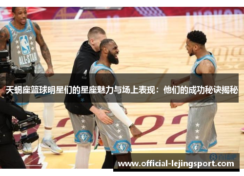 天蝎座篮球明星们的星座魅力与场上表现：他们的成功秘诀揭秘