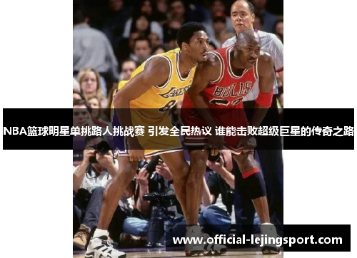 NBA篮球明星单挑路人挑战赛 引发全民热议 谁能击败超级巨星的传奇之路