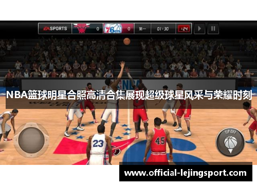 NBA篮球明星合照高清合集展现超级球星风采与荣耀时刻