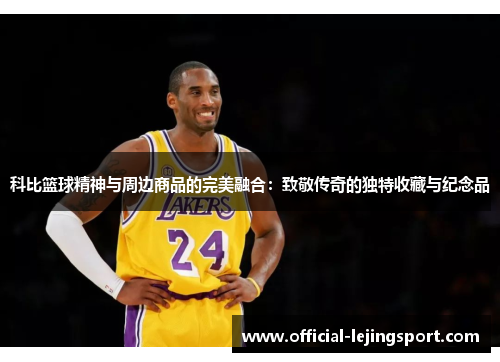 科比篮球精神与周边商品的完美融合：致敬传奇的独特收藏与纪念品