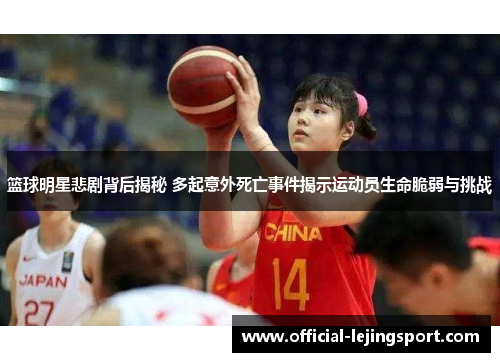 篮球明星悲剧背后揭秘 多起意外死亡事件揭示运动员生命脆弱与挑战