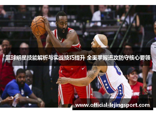 篮球明星技能解析与实战技巧提升 全面掌握进攻防守核心要领