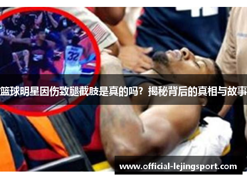 篮球明星因伤致腿截肢是真的吗？揭秘背后的真相与故事