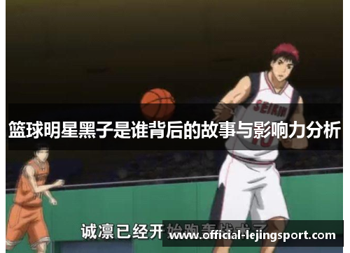 篮球明星黑子是谁背后的故事与影响力分析