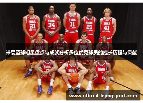 米易篮球明星盘点与成就分析多位优秀球员的成长历程与贡献