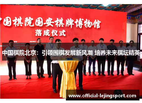 中国棋院北京：引领围棋发展新风潮 培养未来棋坛精英