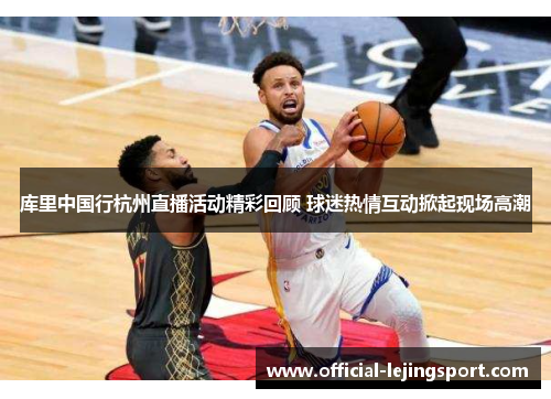 库里中国行杭州直播活动精彩回顾 球迷热情互动掀起现场高潮