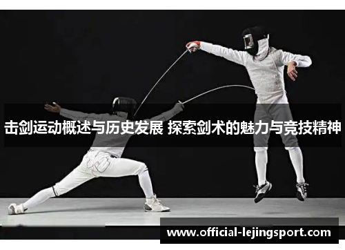 击剑运动概述与历史发展 探索剑术的魅力与竞技精神