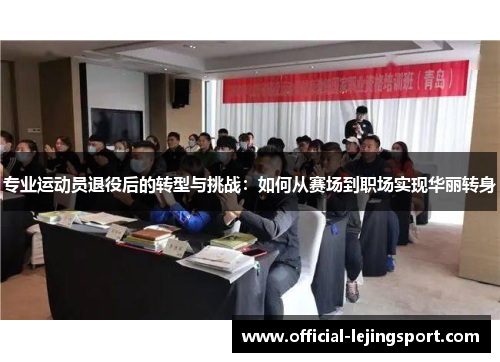 专业运动员退役后的转型与挑战：如何从赛场到职场实现华丽转身