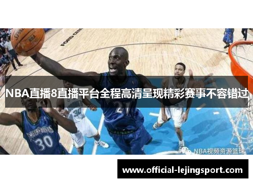 NBA直播8直播平台全程高清呈现精彩赛事不容错过