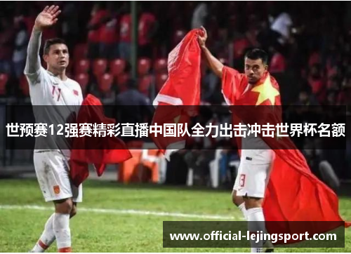 世预赛12强赛精彩直播中国队全力出击冲击世界杯名额