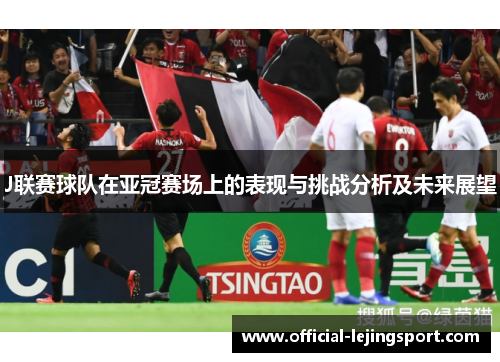 J联赛球队在亚冠赛场上的表现与挑战分析及未来展望