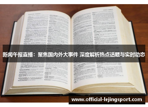 新闻午报直播：聚焦国内外大事件 深度解析热点话题与实时动态