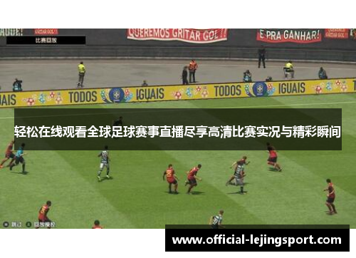 轻松在线观看全球足球赛事直播尽享高清比赛实况与精彩瞬间